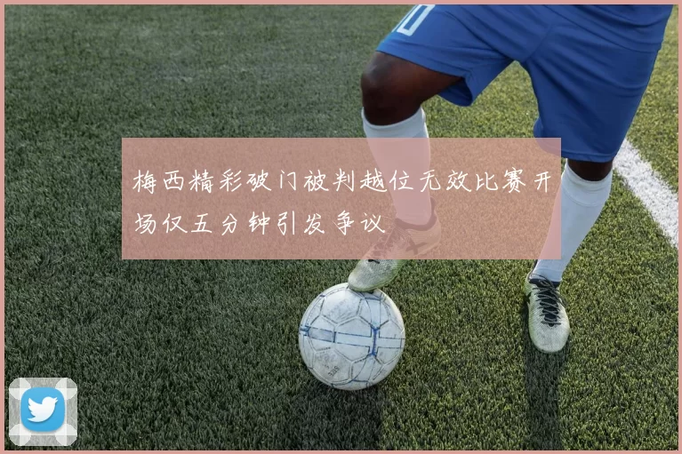 梅西精彩破门被判越位无效比赛开场仅五分钟引发争议