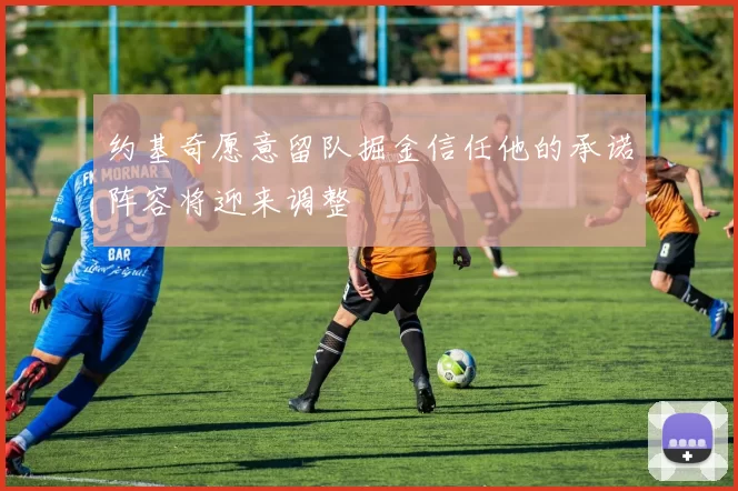 约基奇愿意留队掘金信任他的承诺阵容将迎来调整