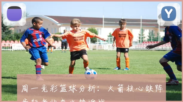周一竞彩篮球分析：火箭核心缺阵步行者状态火热迎战