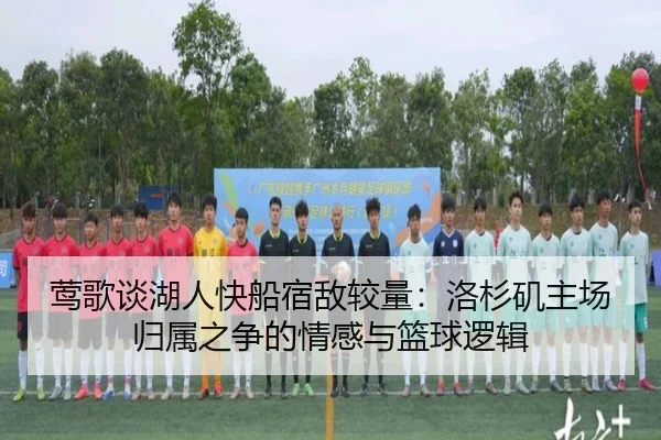 莺歌谈湖人快船宿敌较量：洛杉矶主场归属之争的情感与篮球逻辑 | WorldCupregistration